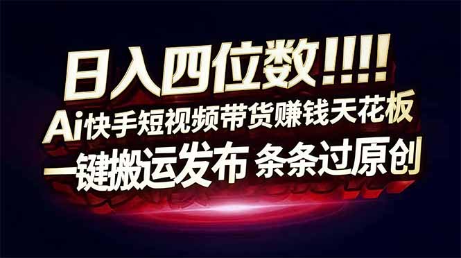 日入四位数!Ai快手短视频带货赚钱天花板,长期稳定,一键搬运发布,条条过原创-星空网创资源