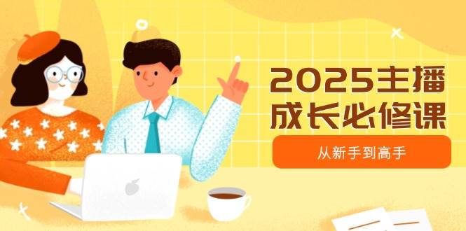 2025主播成长必修课，主播从新手到高手，涵盖趋势、定位、能力构建等-星空网创资源
