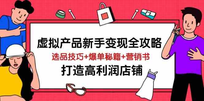虚拟产品新手变现全攻略,选品技巧+爆单秘籍+营销书,打造高利润店铺-星空网创资源