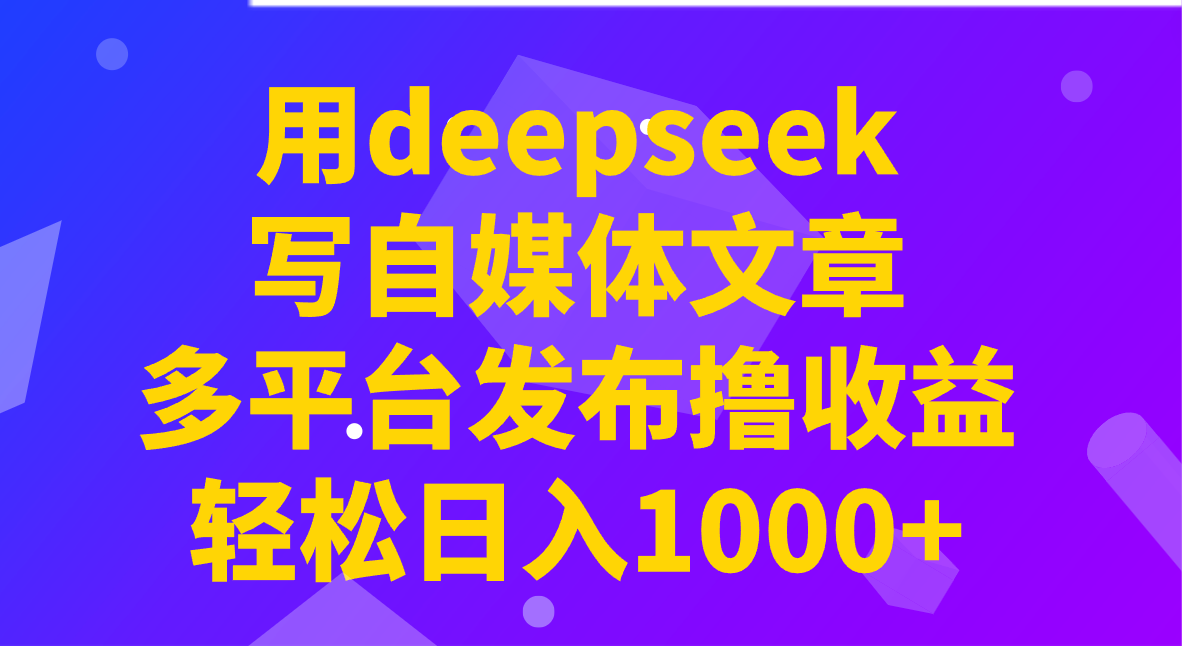 用deepseek写自媒体文章,多平台发布撸收益,轻松日入1000+!-星空网创资源