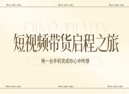 短视频带货启程之旅，用一台手机完成你心中所想-星空网创资源