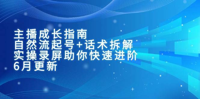 主播成长指南:自然流起号+话术拆解,实操录屏助你快速进阶(6月更新)-星空网创资源