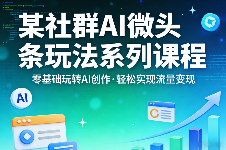 某社群的AI微头条玩法系列课程,零基础玩转AI创作,轻松实现流量变现-星空网创资源