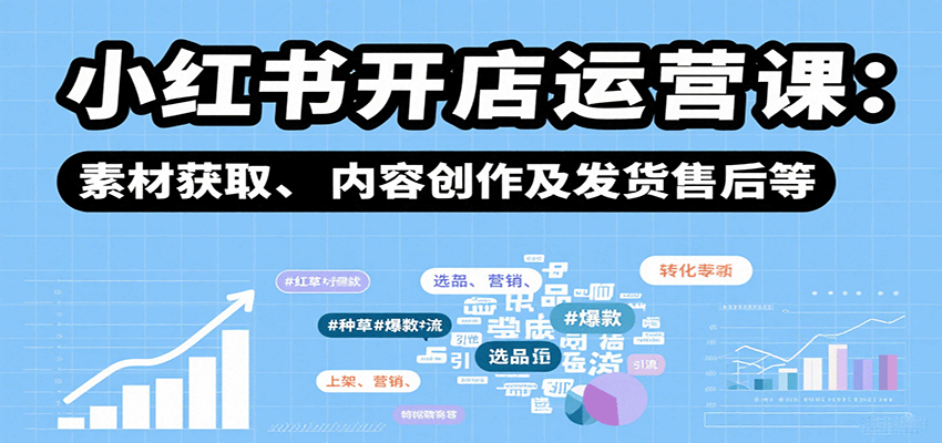 小红书开店运营课:选品、上架、营销、素材获取、内容创作及发货售后等-星空网创资源