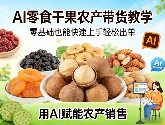 AI零食干果农产带货教学,零基础也能快速上手轻松出单,用AI赋能农产销售 AI零食干果农产带货教学,零基础也能快速上手轻松出单,用AI赋能农产销售
