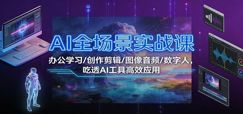 AI全场景实战课：办公学习/创作剪辑/图像音频/数字人，吃透AI工具高效应用-星空网创资源