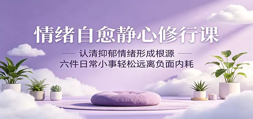 情绪自愈静心修行课：认清抑郁情绪形成根源，六件日常小事轻松远离负面内耗-星空网创资源