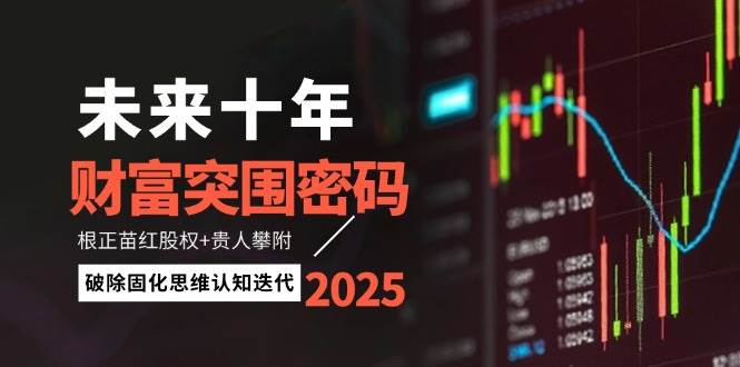 未来十年财富突围密码:根正苗红股权+贵人攀附,破除固化思维认知迭代-星空网创资源