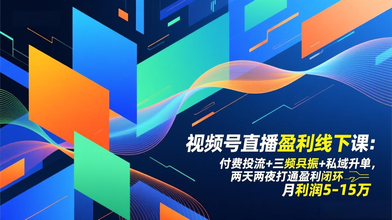 视频号直播盈利线下课:付费投流+三频共振+私域升单,两天两夜打通盈利闭环,月利润5-15万-星空网创资源
