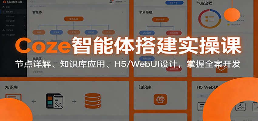 Coze智能体搭建实操课：节点详解、知识库应用、H5/WebUI设计，掌握全案开发-星空网创资源