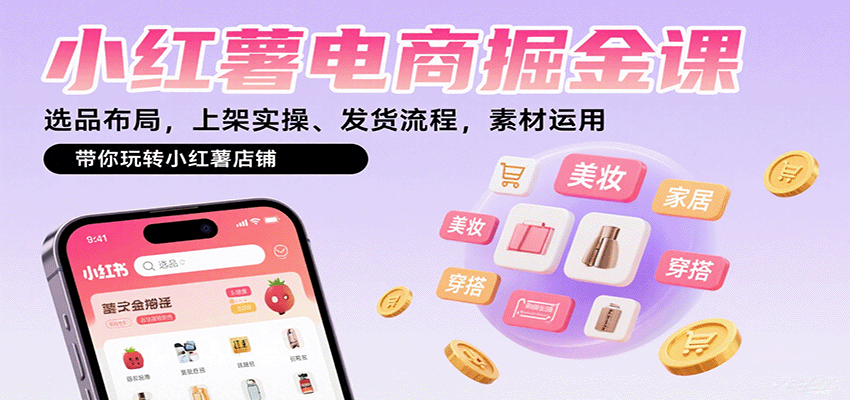 小红薯电商掘金课：选品布局，上架实操、发货流程，素材运用，带你玩转小红薯店铺-星空网创资源