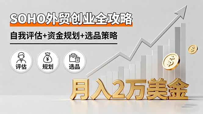 (16076期)SOHO外贸创业全攻略,自我评估+资金规划+选品策略,月入2万美金-星空网创资源