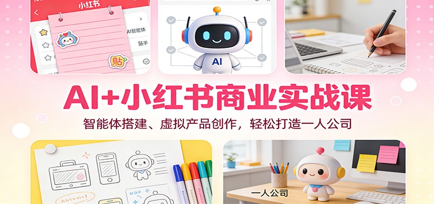 AI+小红书商业实战课：智能体搭建、虚拟产品创作，轻松打造一人公司-星空网创资源