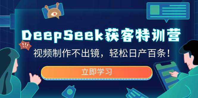 DeepSeek获客特训营,视频制作不出镜,轻松日产百条!-星空网创资源