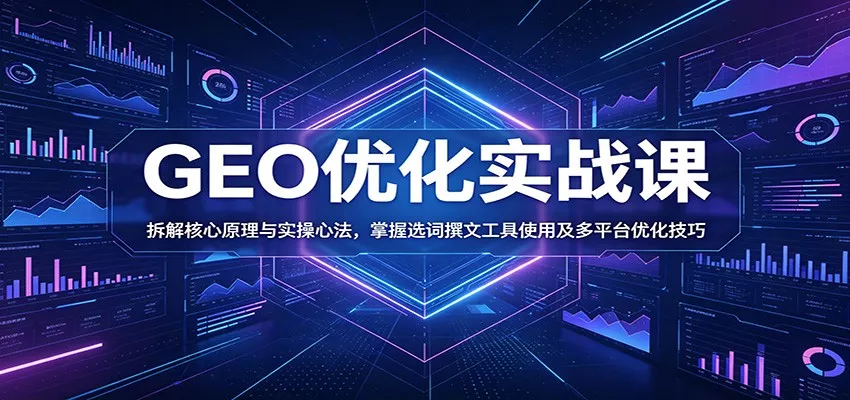 GEO优化实战课：拆解核心原理与实操心法，掌握选词撰文工具使用及多平台优化技巧-星空网创资源