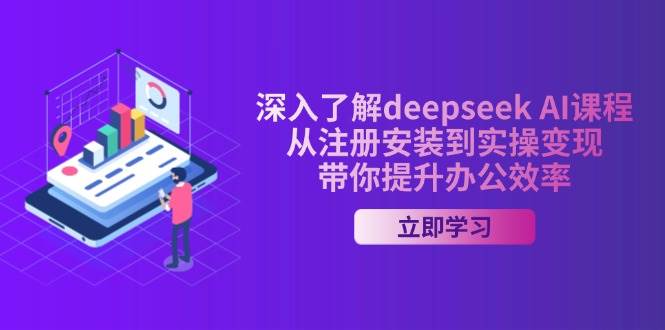 深入了解deepseek AI课程，从注册安装到实操变现，带你提升办公效率-星空网创资源