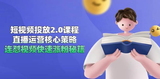 短视频投放2.0课程，直播运营核心策略，连怼视频快速涨粉秘籍-星空网创资源