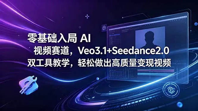零基础入局 AI 视频赛道，Veo3.1+Seedance2.0 双工具教学，轻松做出高质量变现视频-星空网创资源