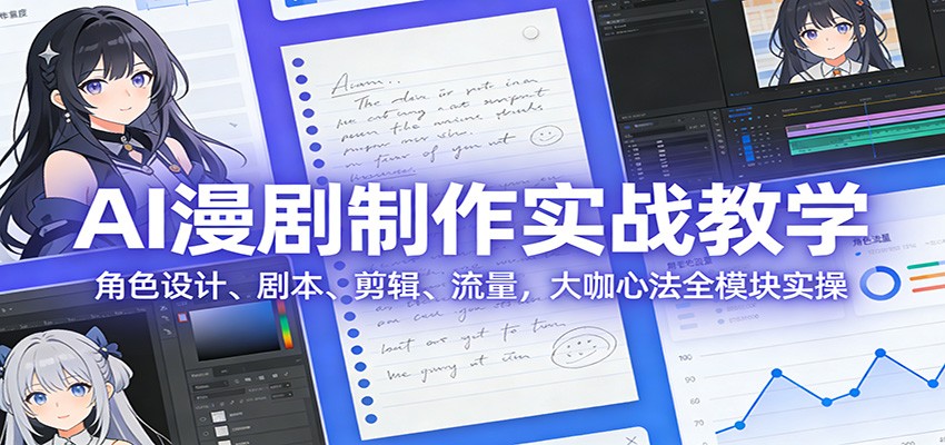 AI 漫剧制作实战教学：角色设计、剧本、剪辑、流量，大咖心法全模块实操-星空网创资源