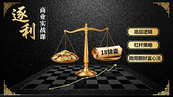 《逐 利》商业实战课,底层逻辑、杠杆策略、18锦囊,跨周期财富心法(更新-星空网创资源