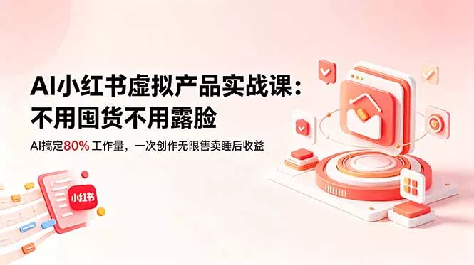 AI小红书虚拟产品实战课-更新:不用囤货不用露脸,AI搞定80%工作量,一次创作无限售卖睡后收益-星空网创资源