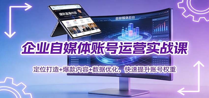 企业自媒体账号运营实战课：定位打造+ 爆款内容+数据优化，快速提升账号权重-星空网创资源
