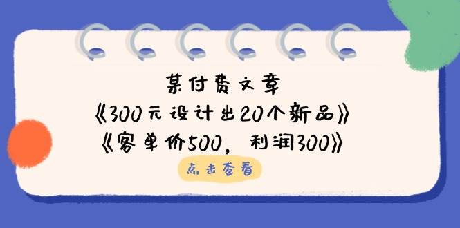 公众号付费文章:《300元设计出20个新品》+《客单价500,利润300》-星空网创资源