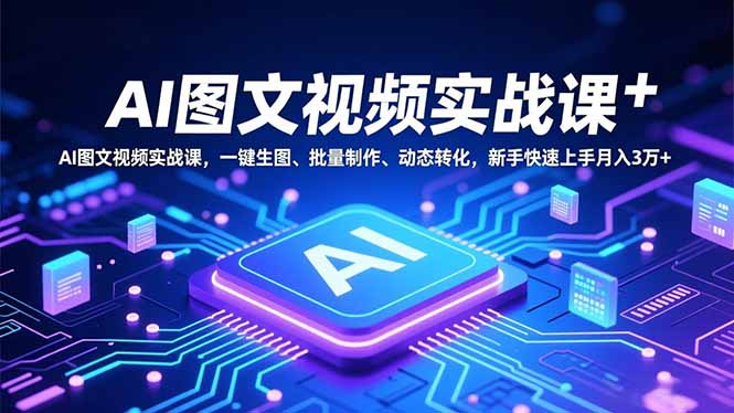 AI图文视频实战课，一键生图、批量制作、动态转化，新手快速上手月入3万+-星空网创资源
