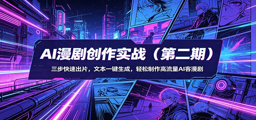 AI漫剧创作实战(第二期):三步快速出片,文本一键生成,轻松制作高流量AI客漫剧-星空网创资源