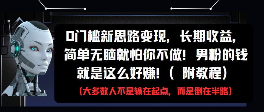 0门槛新思路变现，长期收益，简单无脑就怕你不做!男粉的钱就是这么好赚!(附教程)-星空网创资源