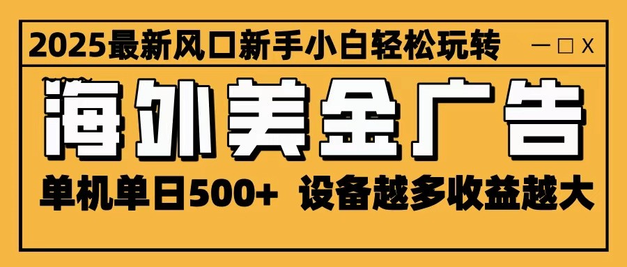 2025最新风口 海外美金广告 单机单日500+ 可无限放大 设备越多收益越大 轻松上手-星空网创资源