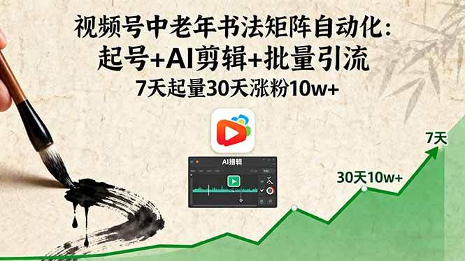 （16022期）视频号中老年书法矩阵自动化：起号+AI剪辑+批量引流 7天起量30天涨粉10w+-星空网创资源