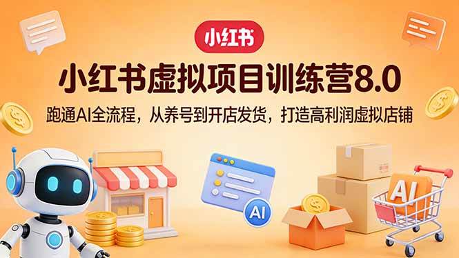 (17742期)小红书虚拟项目训练营8.0:跑通AI全流程,从养号到开店发货,打造高利润虚拟店铺-星空网创资源