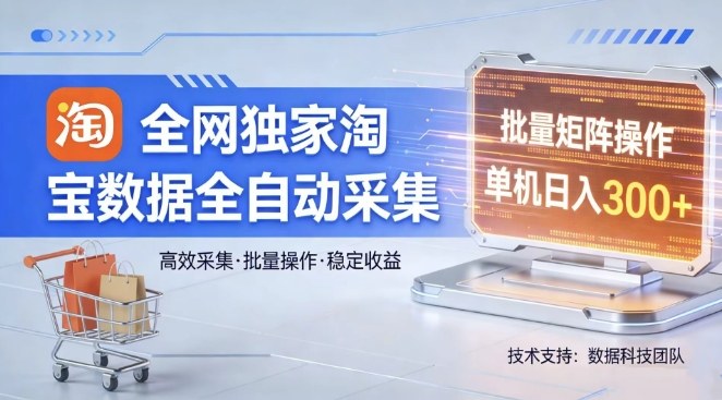 全网独家,淘宝数据全自动采集项目,批量可矩阵,单机轻松日入300【揭秘】-星空网创资源