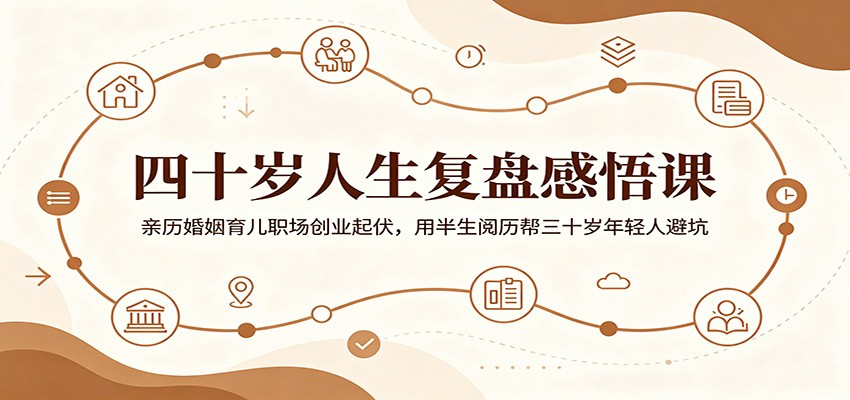 四十岁人生复盘感悟课:亲历婚姻育儿职场创业起伏,用半生阅历帮三十岁年轻人避坑-星空网创资源