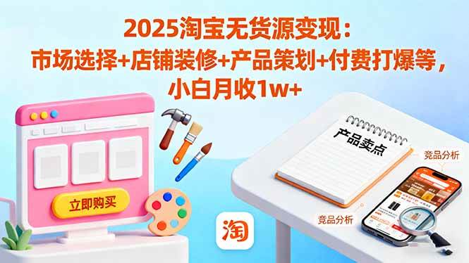 (16350期)2025淘宝无货源变现:市场选择+店铺装修+产品策划+付费打爆等 小白月收1w+-星空网创资源
