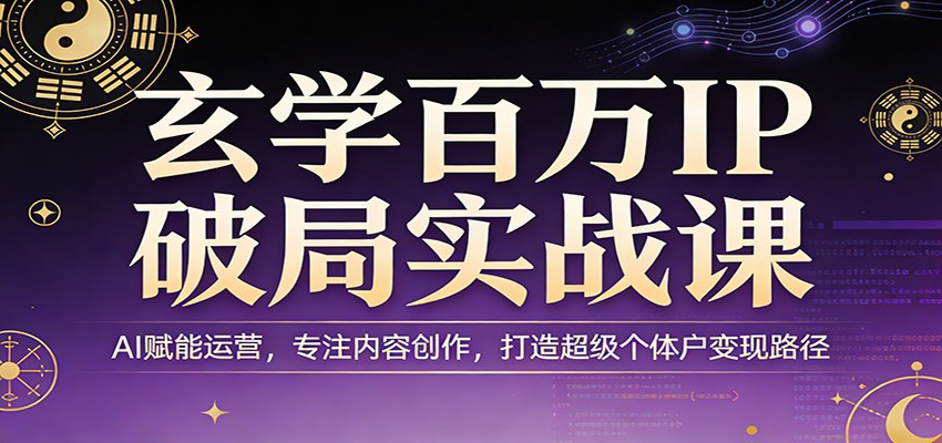 玄学百万IP破局实战课：AI赋能运营，专注内容创作，打造超级个体户变现路径-星空网创资源