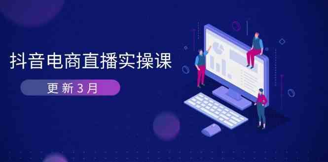 抖音电商3月直播密训:深度剖析算法机制,快速提升直播GMV与带货变现-星空网创资源
