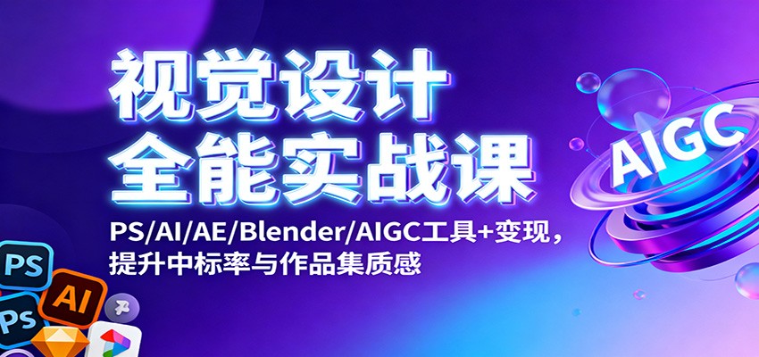 视觉设计全能实战课：PS/AI/AE/Blender/AIGC工具+变现，提升中标率与作品集质感-星空网创资源