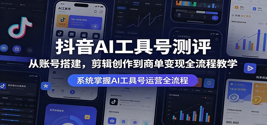 抖音AI工具号测评：从账号搭建，剪辑创作到商单变现全流程教学-星空网创资源