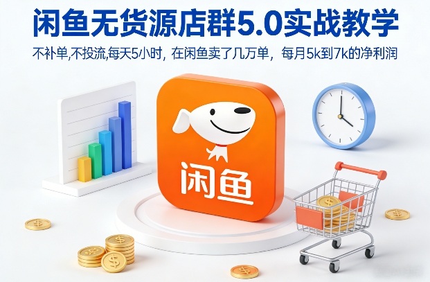 闲鱼无货源店群5.0实战教学,不补单,不投流,每天5小时,在闲鱼卖了几万单,每月5k到7k的净利润-星空网创资源