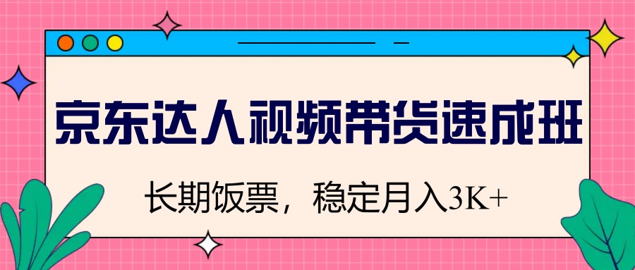 京东达人视频带货速成班，长期饭票，稳定月入3K-星空网创资源