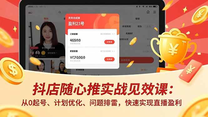 （16726期）抖店随心推实战见效课：从0起号、计划优化、问题排雷，快速实现直播盈利-星空网创资源