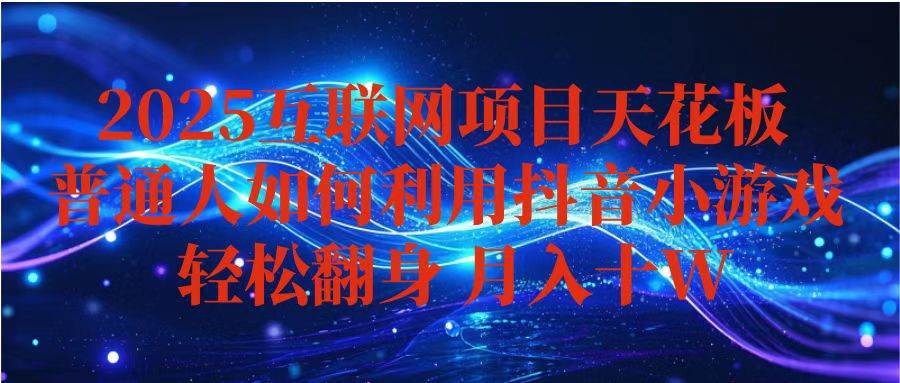 （16299期）抖音小游戏变现玩法，小白也能月入躺赚10w+ ，长期稳定，可矩阵放大-星空网创资源