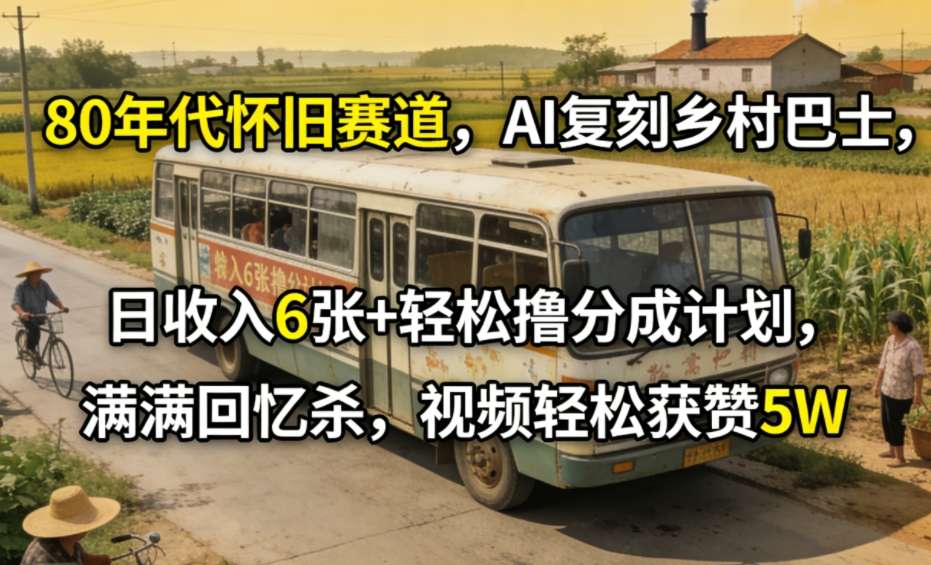 80年代怀旧赛道，AI复刻乡村巴士，日收入6张+轻松撸分成计划，满满回忆杀，视频轻松获赞5W-星空网创资源
