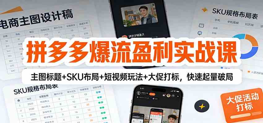 拼多多爆流盈利实战课:主图标题+SKU布局+短视频玩法+大促打标,快速起量破局-星空网创资源