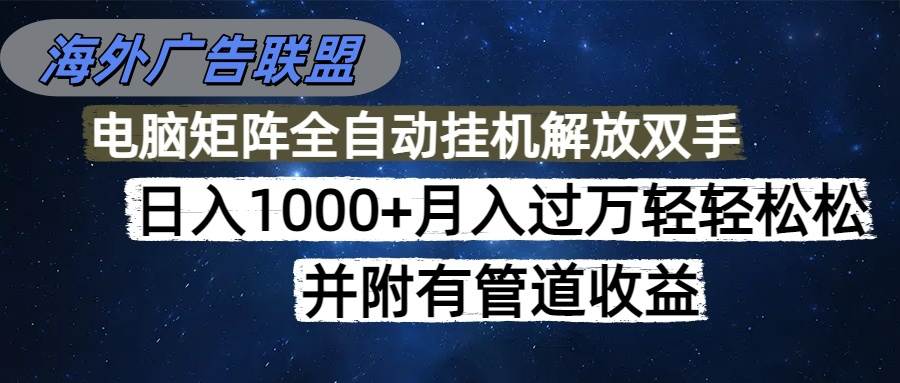 （16697期）海外广告联盟每天几分钟日入1000+无脑操作，可矩阵并附有管道收益-星空网创资源