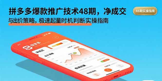 (15830期)拼多多爆款推广技术48期,净成交与出价策略,极速起量时机判断实操指南-星空网创资源