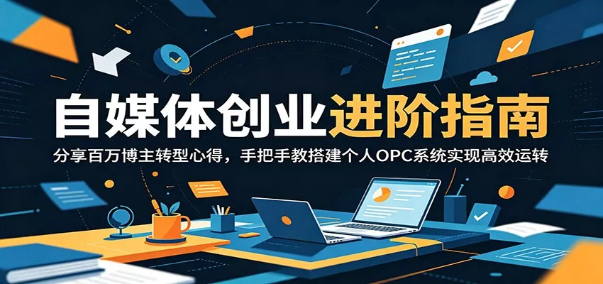 自媒体创业进阶指南：分享百万博主转型心得，手把手教搭建个人OPC系统实现高效运转-星空网创资源
