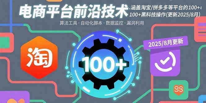 (15853期)电商平台前沿技术:涵盖淘宝/拼多多等平台的100+黑科技操作(更新2025-8月)-星空网创资源